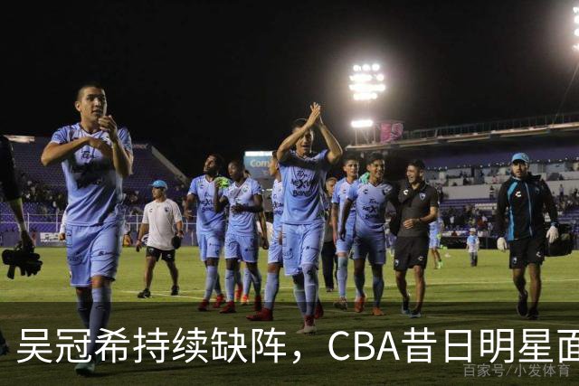 吴冠希持续缺阵，CBA昔日明星面临职业生涯拐点